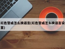 红色警戒怎么换语言(红色警戒怎么换语言设置)