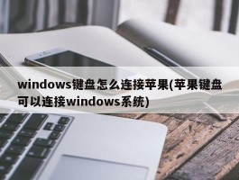 windows键盘怎么连接苹果(苹果键盘可以连接windows系统)