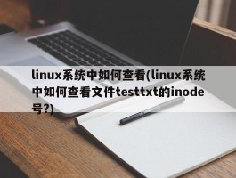 linux系统中如何查看(linux系统中如何查看文件testtxt的inode号?)