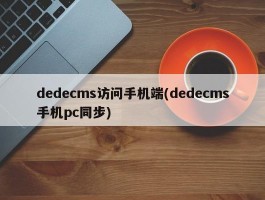 dedecms访问手机端(dedecms手机pc同步)