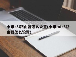 小米r3l路由器怎么设置(小米mir3路由器怎么设置)