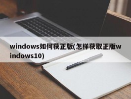 windows如何获正版(怎样获取正版windows10)