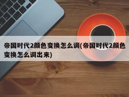 帝国时代2颜色变换怎么调(帝国时代2颜色变换怎么调出来)