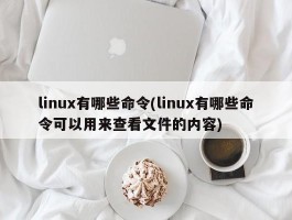 linux有哪些命令(linux有哪些命令可以用来查看文件的内容)