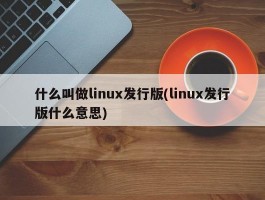 什么叫做linux发行版(linux发行版什么意思)