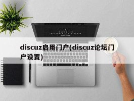 discuz启用门户(discuz论坛门户设置)