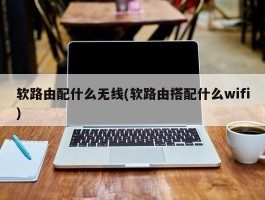 软路由配什么无线(软路由搭配什么wifi)