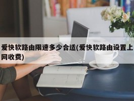 爱快软路由限速多少合适(爱快软路由设置上网收费)