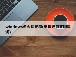 windows怎么调光度(电脑光度在哪里调)