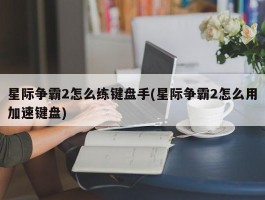 星际争霸2怎么练键盘手(星际争霸2怎么用加速键盘)