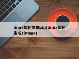 linux如何生成zip(linux如何生成zimage)