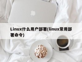 Linux什么用户部署(linux常用部署命令)