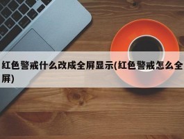 红色警戒什么改成全屏显示(红色警戒怎么全屏)