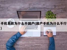 手机系统为什么不国产(国产手机为什么不行)