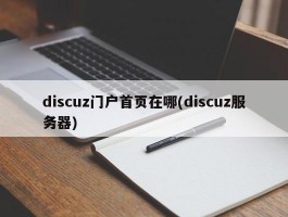 discuz门户首页在哪(discuz服务器)