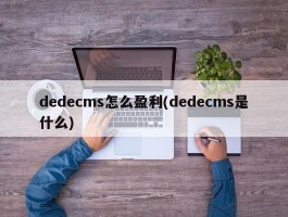 dedecms怎么盈利(dedecms是什么)