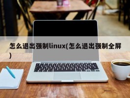 怎么退出强制linux(怎么退出强制全屏)