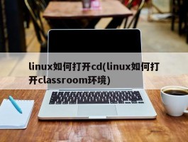 linux如何打开cd(linux如何打开classroom环境)