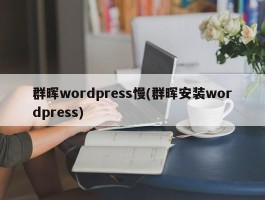 群晖wordpress慢(群晖安装wordpress)