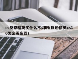 cs反恐精英买什么不闪眼(反恐精英cs16怎么买东西)