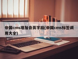 帝国cms增加会员字段(帝国cms标签调用大全)