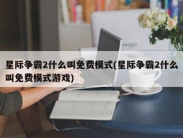 星际争霸2什么叫免费模式(星际争霸2什么叫免费模式游戏)