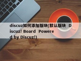 discuz如何添加版块(默认版块 Discuz! Board Powered by Discuz!)