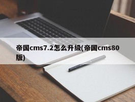 帝国cms7.2怎么升级(帝国cms80版)