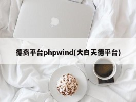 德裔平台phpwind(大白天德平台)
