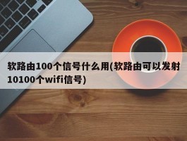 软路由100个信号什么用(软路由可以发射10100个wifi信号)