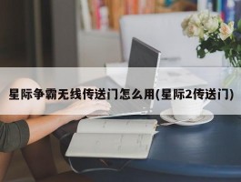 星际争霸无线传送门怎么用(星际2传送门)