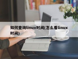 如何查询linux时间(怎么看linux时间)