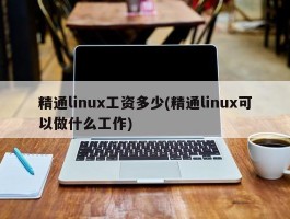 精通linux工资多少(精通linux可以做什么工作)