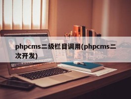 phpcms二级栏目调用(phpcms二次开发)