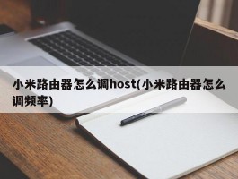 小米路由器怎么调host(小米路由器怎么调频率)