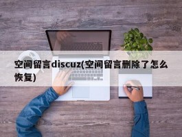 空间留言discuz(空间留言删除了怎么恢复)