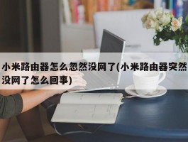 小米路由器怎么忽然没网了(小米路由器突然没网了怎么回事)