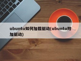 ubuntu如何加载驱动(ubuntu附加驱动)