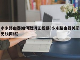 小米路由器如何取消无线继(小米路由器关闭无线网络)