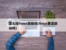 怎么给linux装驱动(linux要装驱动吗)