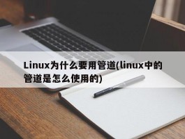 Linux为什么要用管道(linux中的管道是怎么使用的)