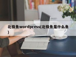 北极鱼wordpress(北极鱼是什么鱼)