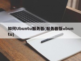 如何Ubuntu服务器(服务器版ubuntu)