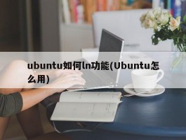 ubuntu如何ln功能(Ubuntu怎么用)