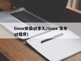 linux安装qt多久(linux 发布qt程序)