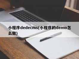 小程序dedecms(小程序的demo怎么做)