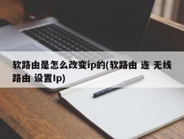 软路由是怎么改变ip的(软路由 连 无线路由 设置Ip)