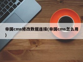 帝国cms修改数据连接(帝国cms怎么用)