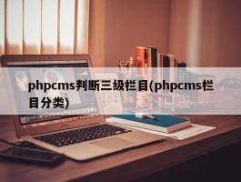 phpcms判断三级栏目(phpcms栏目分类)