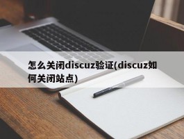 怎么关闭discuz验证(discuz如何关闭站点)